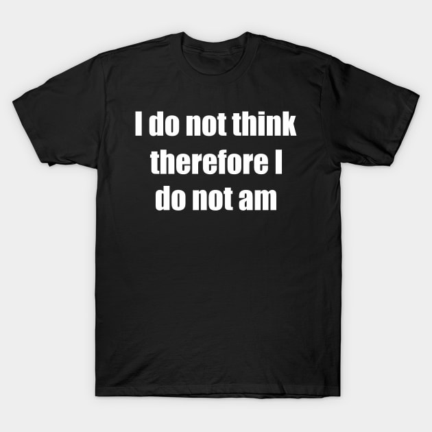 i do not think therefore i do not am T-Shirt by iamcrayonkid